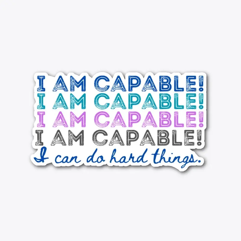 I AM CAPABLE! I CAN DO HARD THINGS.